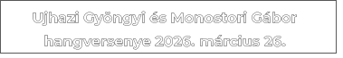 Ujhazi Gy�ngyi �s Monostori G�borhangversenye 2026. m�rcius 26.