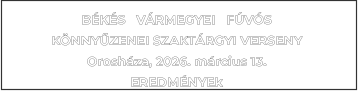 B�K�S   V�RMEGYEI   F�V�S   K�NNY�ZENEI SZAKT�RGYI VERSENY  Orosh�za, 2026. m�rcius 13.EREDM�NYEk